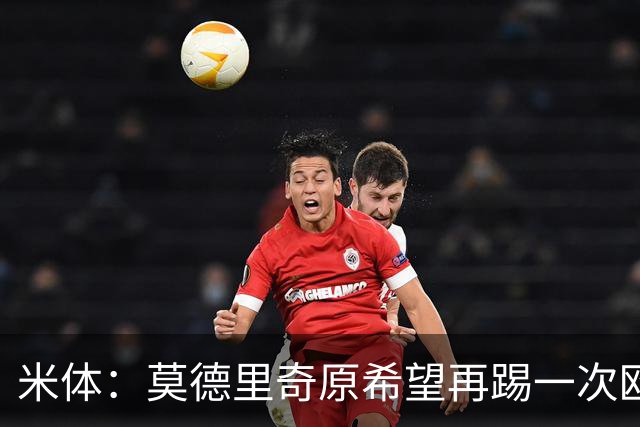 米体：莫德里奇原希望再踢一次欧冠，他将与阿莫林沟通后定去留