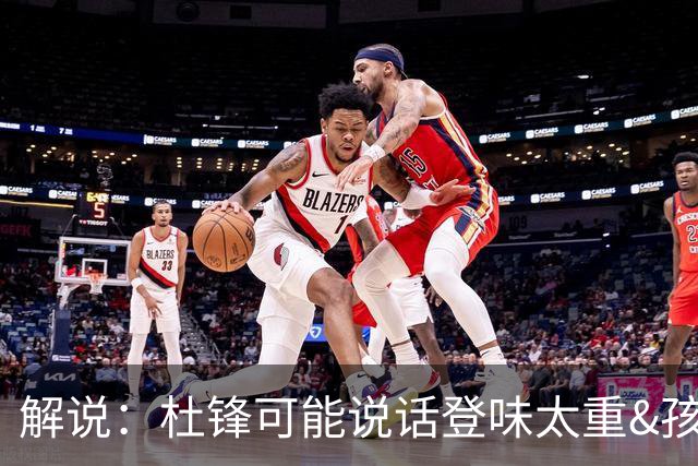 解说：杜锋可能说话登味太重&孩子更喜欢春风化雨 他也有路径依赖